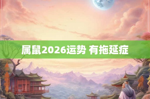 属鼠2026运势 有拖延症