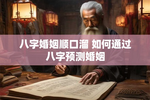 八字婚姻顺口溜 如何通过八字预测婚姻 八字婚姻顺口溜 如何通过八字预测婚姻
