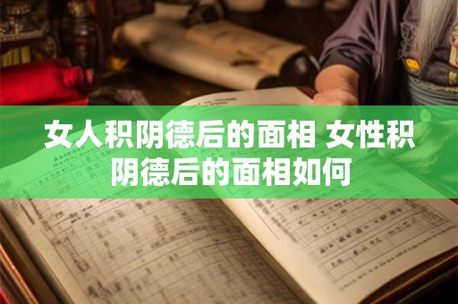 女人积阴德后的面相 女性积阴德后的面相如何 女人积阴德后的面相 女性积阴德后的面相如何