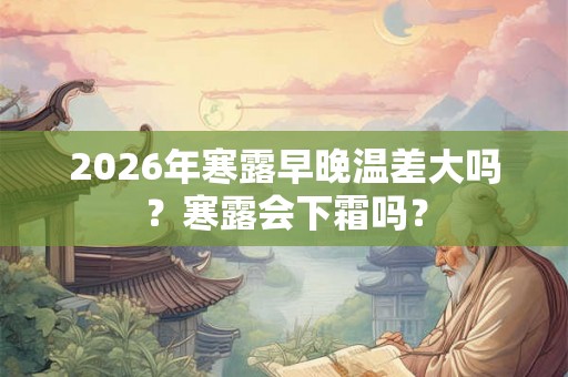 2026年寒露早晚温差大吗？寒露会下霜吗？