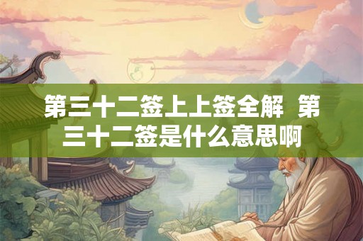 第三十二签上上签全解  第三十二签是什么意思啊