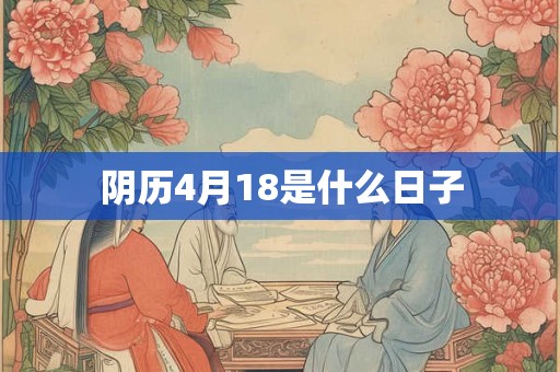 阴历4月18是什么日子 阴历4月18是什么日子