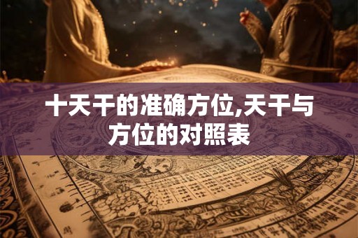 十天干的准确方位,天干与方位的对照表