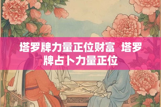 塔罗牌力量正位财富  塔罗牌占卜力量正位