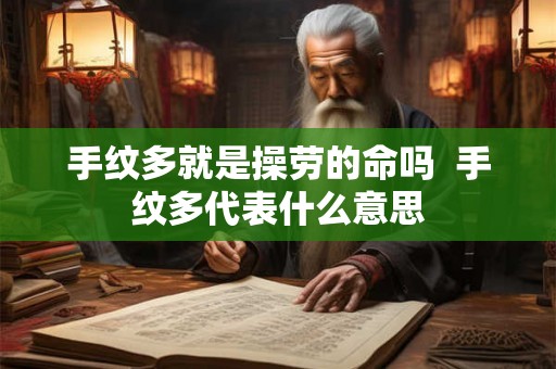 手纹多就是操劳的命吗  手纹多代表什么意思