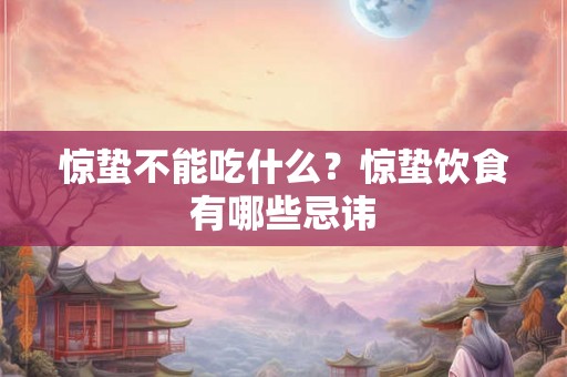 惊蛰不能吃什么？惊蛰饮食有哪些忌讳