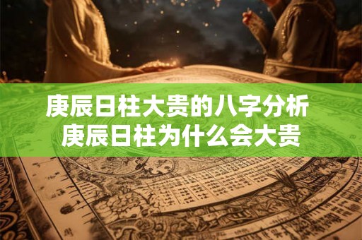 庚辰日柱大贵的八字分析 庚辰日柱为什么会大贵