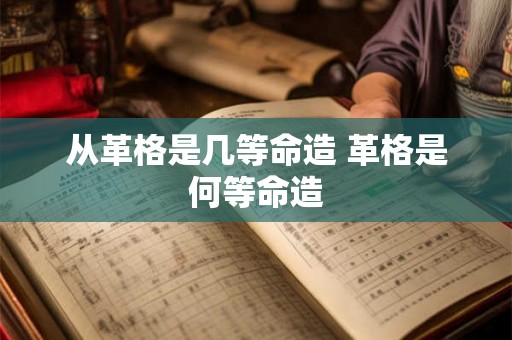 从革格是几等命造 革格是何等命造