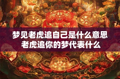 梦见老虎追自己是什么意思 老虎追你的梦代表什么