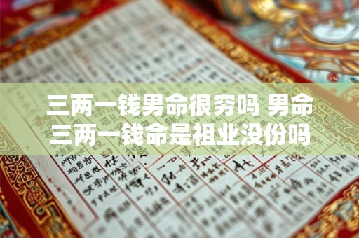 三两一钱男命很穷吗 男命三两一钱命是祖业没份吗