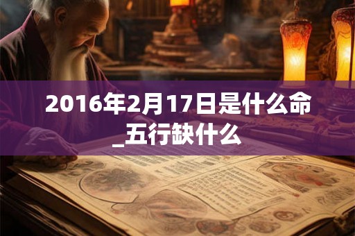 2016年2月17日是什么命_五行缺什么