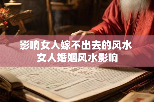 影响女人嫁不出去的风水 女人婚姻风水影响