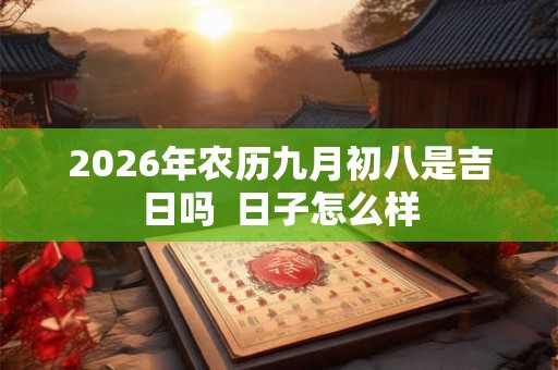 2026年农历九月初八是吉日吗  日子怎么样