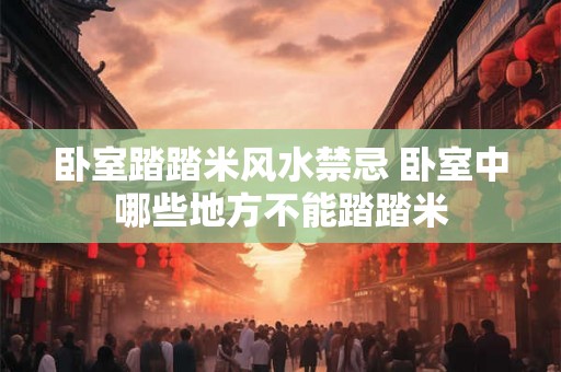 卧室踏踏米风水禁忌 卧室中哪些地方不能踏踏米