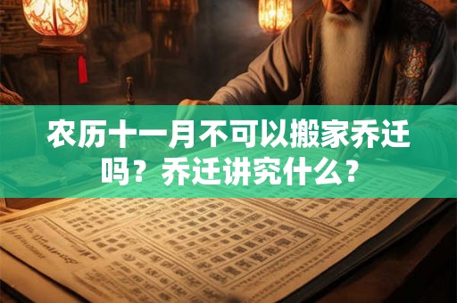 农历十一月不可以搬家乔迁吗?乔迁讲究什么? 农历十一月不可以搬家乔迁吗?乔迁讲究什么?
