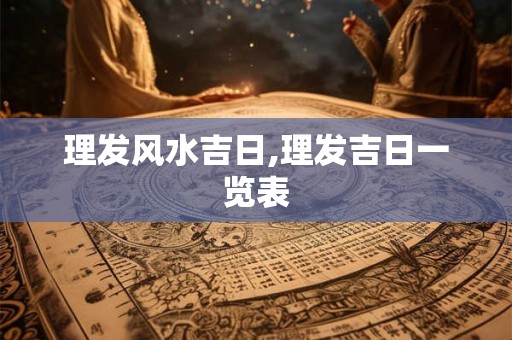 理发风水吉日,理发吉日一览表