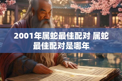 2001年属蛇最佳配对 属蛇最佳配对是哪年