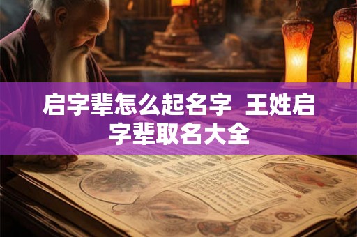 启字辈怎么起名字  王姓启字辈取名大全