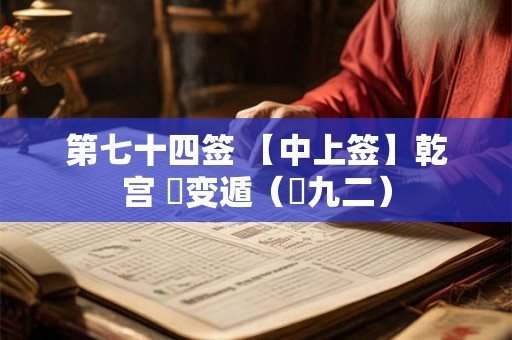 第七十四签 【中上签】乾宫 姤变遁（姤九二）