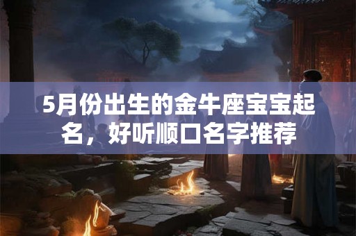 5月份出生的金牛座宝宝起名，好听顺口名字推荐