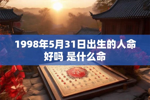 1998年5月31日出生的人命好吗 是什么命