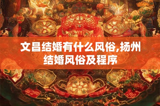 文昌结婚有什么风俗,扬州结婚风俗及程序
