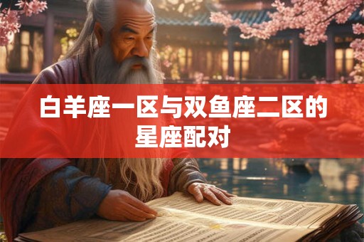 白羊座一区与双鱼座二区的星座配对
