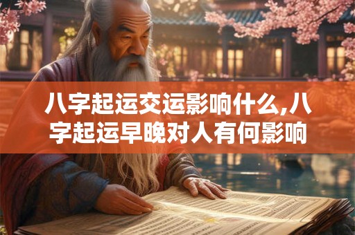 八字起运交运影响什么,八字起运早晚对人有何影响