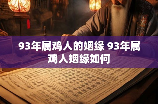 93年属鸡人的姻缘 93年属鸡人姻缘如何