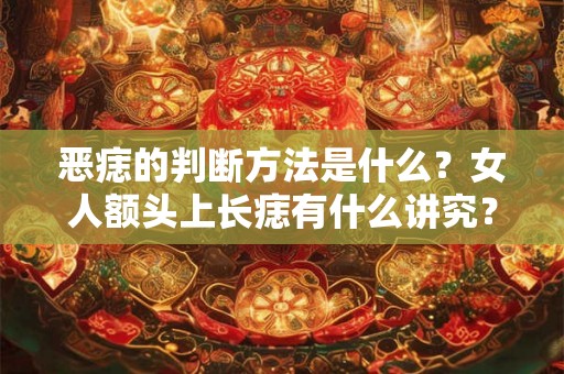 恶痣的判断方法是什么？女人额头上长痣有什么讲究？