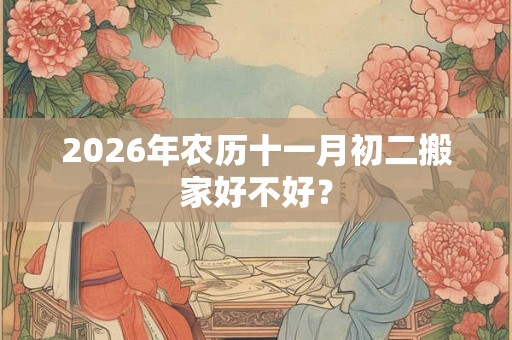 2026年农历十一月初二搬家好不好？