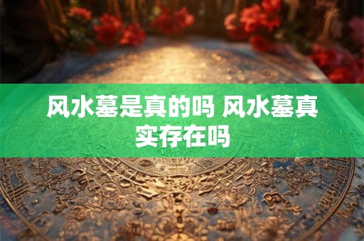 风水墓是真的吗 风水墓真实存在吗