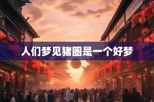 人们梦见猪圈是一个好梦