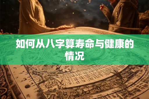 如何从八字算寿命与健康的情况