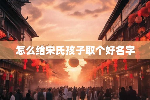 怎么给宋氏孩子取个好名字