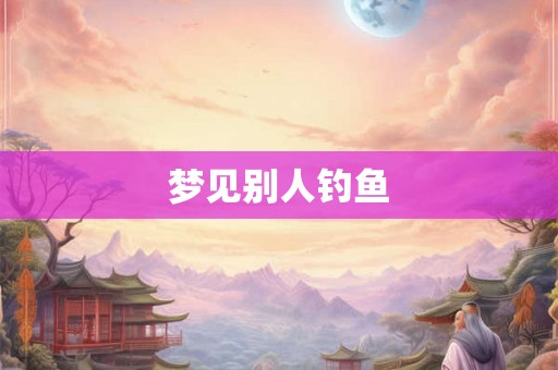 梦见别人钓鱼