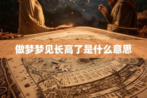 做梦梦见长高了是什么意思