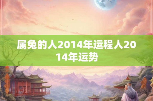属兔的人2014年运程人2014年运势