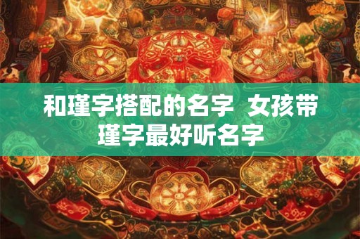 和瑾字搭配的名字  女孩带瑾字最好听名字