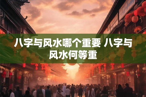 八字与风水哪个重要 八字与风水何等重