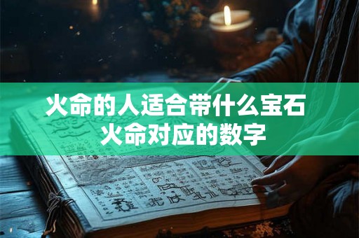 火命的人适合带什么宝石 火命对应的数字 火命的人适合带什么宝石 火命对应的数字