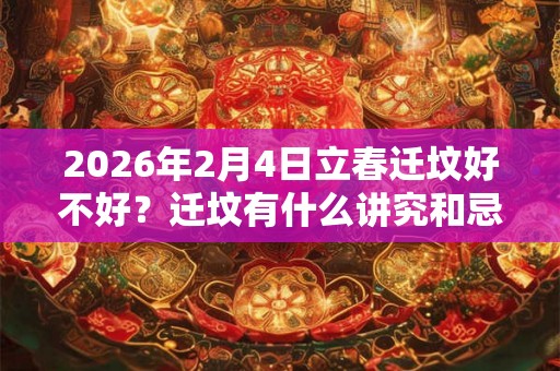 2026年2月4日立春迁坟好不好？迁坟有什么讲究和忌讳？