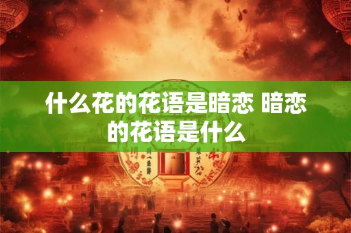 什么花的花语是暗恋 暗恋的花语是什么