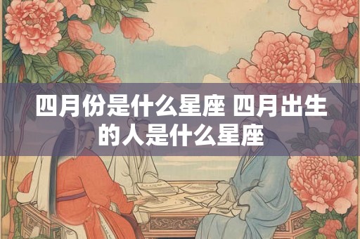 四月份是什么星座 四月出生的人是什么星座