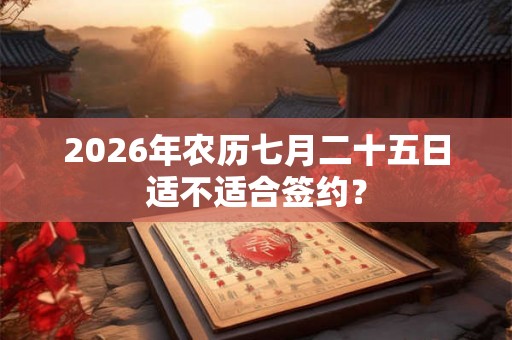 2026年农历七月二十五日适不适合签约？