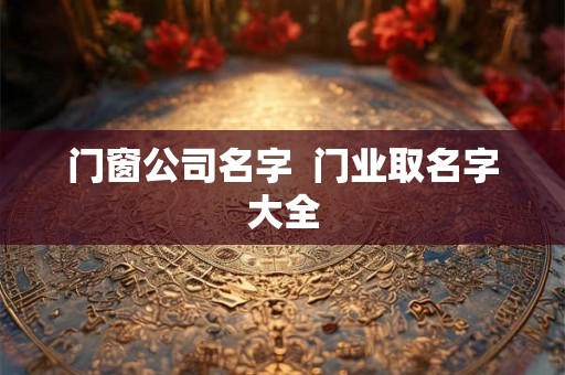 门窗公司名字  门业取名字大全
