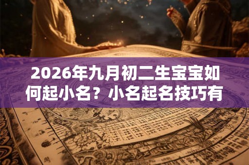 2026年九月初二生宝宝如何起小名？小名起名技巧有哪些？
