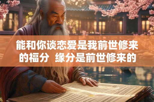 能和你谈恋爱是我前世修来的福分  缘分是前世修来的