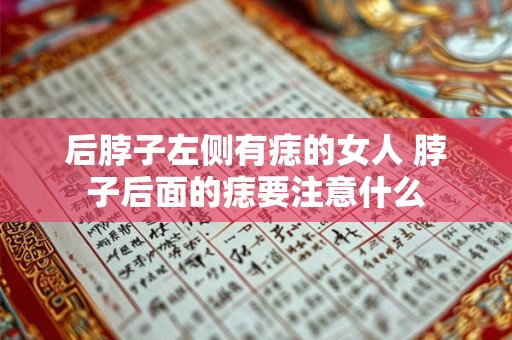 后脖子左侧有痣的女人 脖子后面的痣要注意什么