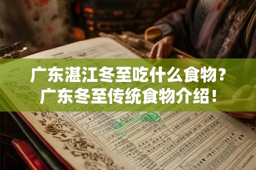 广东湛江冬至吃什么食物?广东冬至传统食物介绍! 广东湛江冬至吃什么食物?广东冬至传统食物介绍!